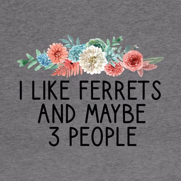 I like ferrets and maybe 3 people  , Ferret Quote, Ferret Lover Gift, Ferret Owner Gift,Ferret Mom / Funny ferret gift for mens and womens / ferret floral style idea design by First look